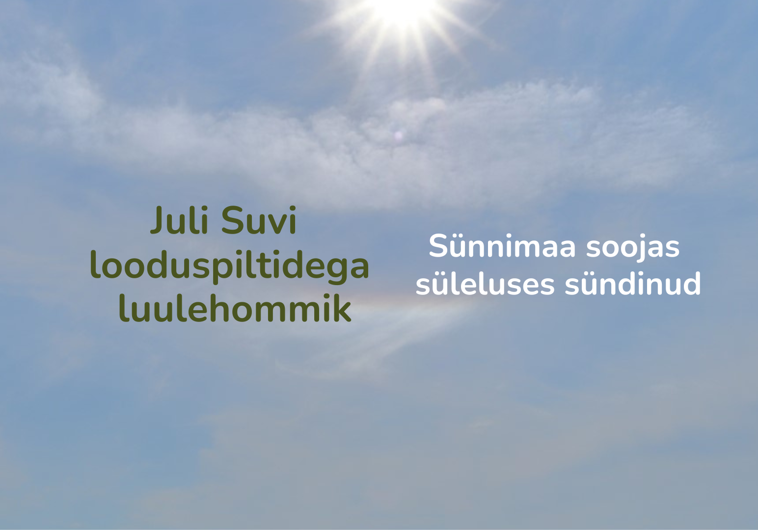 Juli Suvi luulehommik "Sünnimaa soojas süleluses sündinud" Juli Suvi luulehommik "Sünnimaa soojas süleluses sündinud"